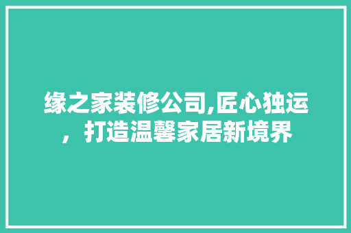 缘之家装修公司,匠心独运，打造温馨家居新境界 中式风格装饰