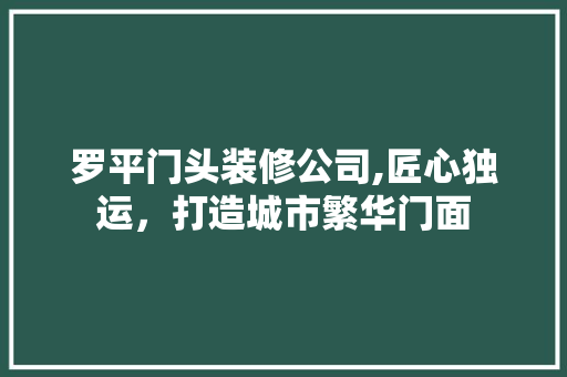 罗平门头装修公司,匠心独运，打造城市繁华门面 卧室装修