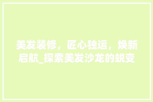 美发装修，匠心独运，焕新启航_探索美发沙龙的蜕变之路