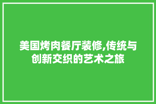 美国烤肉餐厅装修,传统与创新交织的艺术之旅