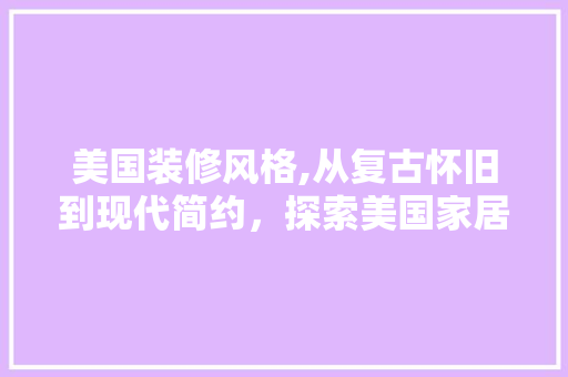 美国装修风格,从复古怀旧到现代简约，探索美国家居美学