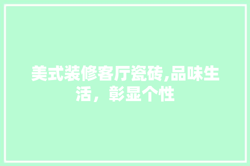 美式装修客厅瓷砖,品味生活，彰显个性 室内设计