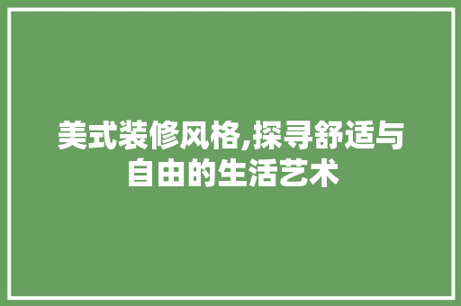 美式装修风格,探寻舒适与自由的生活艺术 室内设计