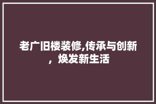 老广旧楼装修,传承与创新，焕发新生活
