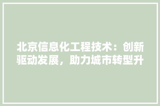 北京信息化工程技术：创新驱动发展，助力城市转型升级 家居装修