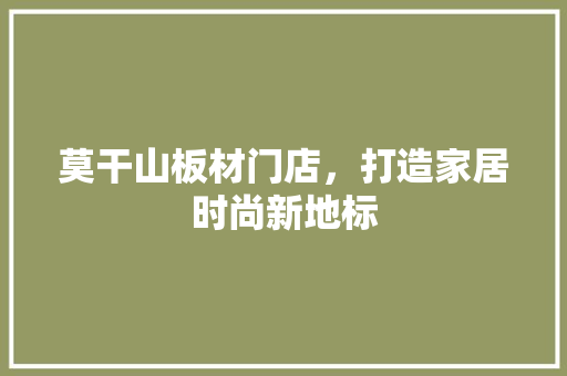 莫干山板材门店，打造家居时尚新地标