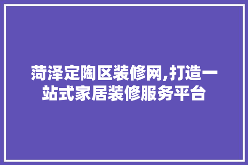 菏泽定陶区装修网,打造一站式家居装修服务平台 地板材料