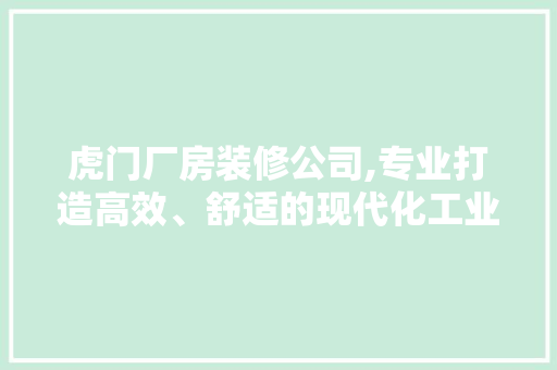 虎门厂房装修公司,专业打造高效、舒适的现代化工业空间 现代风格装饰