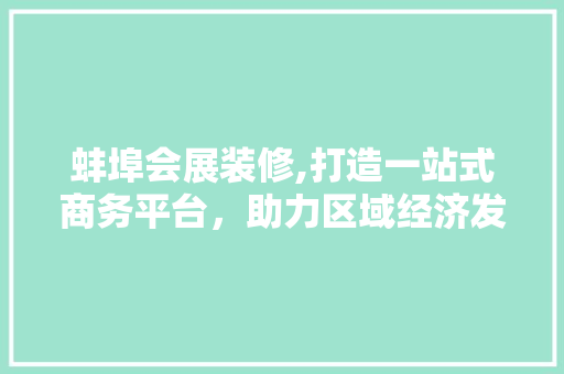 蚌埠会展装修,打造一站式商务平台，助力区域经济发展 现代风格装饰
