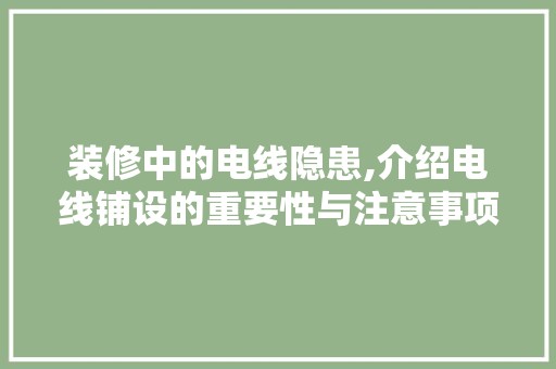 装修中的电线隐患,介绍电线铺设的重要性与注意事项 卧室装修