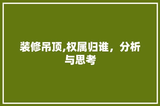 装修吊顶,权属归谁，分析与思考 家居装修
