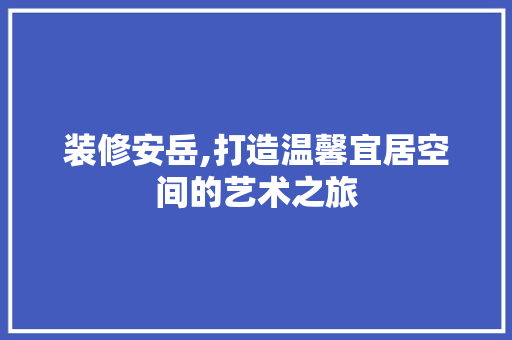装修安岳,打造温馨宜居空间的艺术之旅 客厅装修