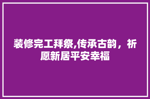 装修完工拜祭,传承古韵，祈愿新居平安幸福 客厅装修