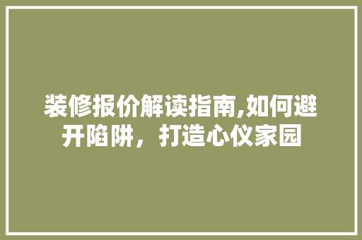 装修报价解读指南,如何避开陷阱，打造心仪家园 软装设计