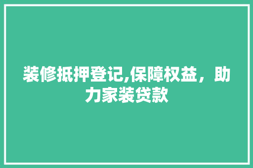 装修抵押登记,保障权益，助力家装贷款 现代风格装饰