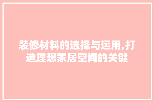装修材料的选择与运用,打造理想家居空间的关键 现代风格装饰