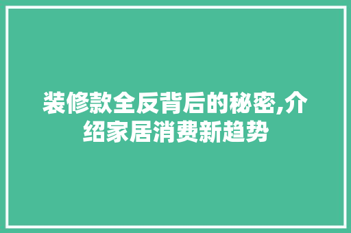 装修款全反背后的秘密,介绍家居消费新趋势 木雕艺术