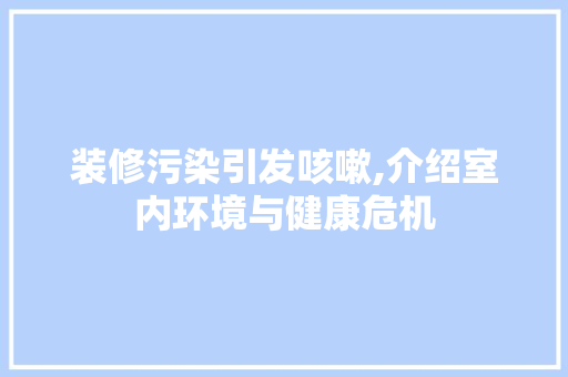 装修污染引发咳嗽,介绍室内环境与健康危机 中式风格装饰