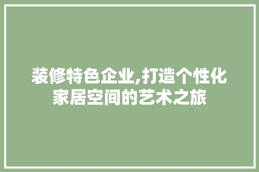 装修特色企业,打造个性化家居空间的艺术之旅