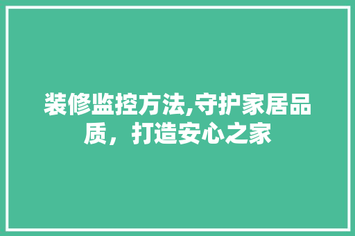 装修监控方法,守护家居品质，打造安心之家