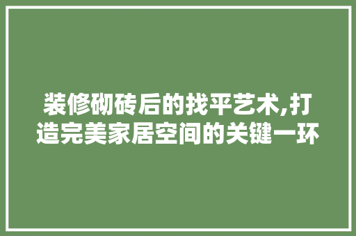 装修砌砖后的找平艺术,打造完美家居空间的关键一环 软装设计