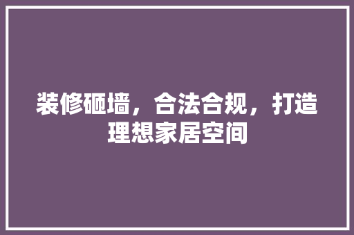 装修砸墙，合法合规，打造理想家居空间 中式风格装饰