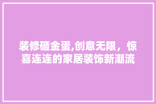 装修砸金蛋,创意无限，惊喜连连的家居装饰新潮流 室内设计