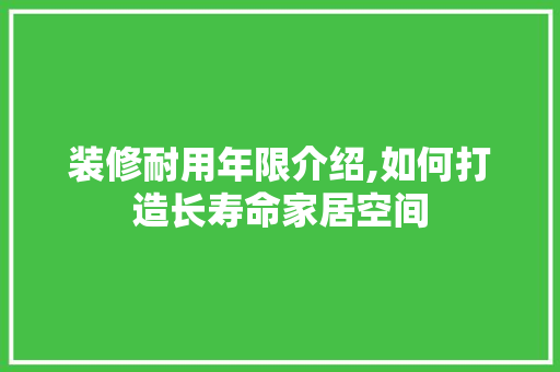 装修耐用年限介绍,如何打造长寿命家居空间 卧室装修