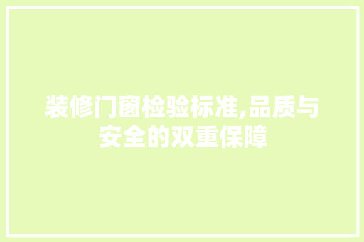 装修门窗检验标准,品质与安全的双重保障