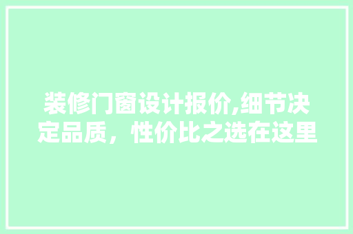 装修门窗设计报价,细节决定品质，性价比之选在这里！ 现代风格装饰