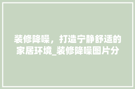 装修降噪，打造宁静舒适的家居环境_装修降噪图片分析 现代风格装饰