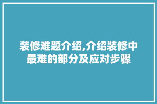 装修难题介绍,介绍装修中最难的部分及应对步骤 软装设计