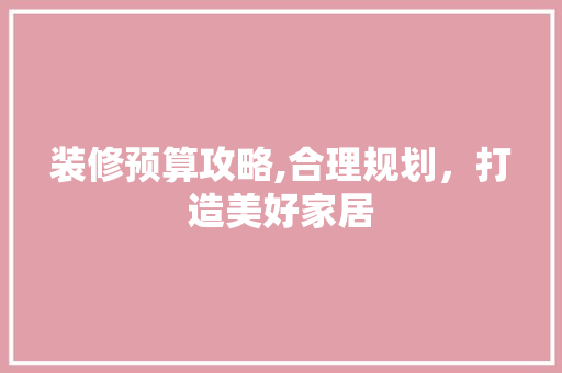 装修预算攻略,合理规划，打造美好家居 地板材料