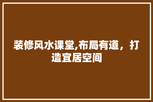 装修风水课堂,布局有道，打造宜居空间 室内设计