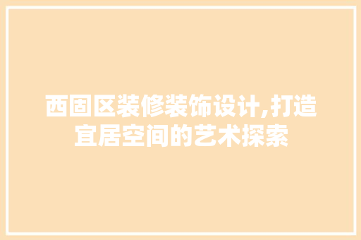 西固区装修装饰设计,打造宜居空间的艺术探索 卧室装修
