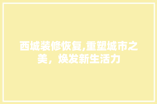 西城装修恢复,重塑城市之美，焕发新生活力 室内设计