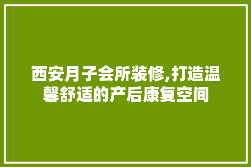 西安月子会所装修,打造温馨舒适的产后康复空间 卧室装修