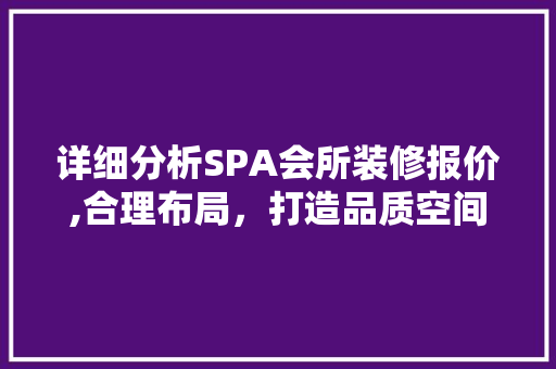 详细分析SPA会所装修报价,合理布局，打造品质空间 地板材料