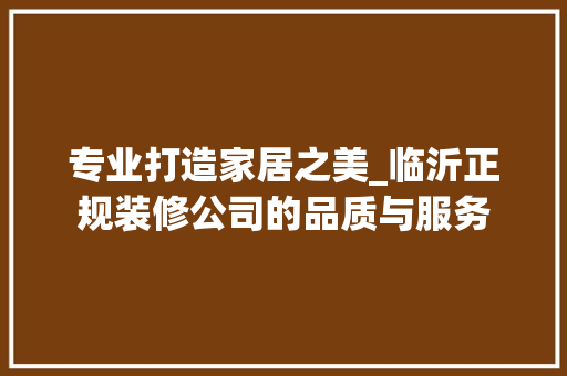 专业打造家居之美_临沂正规装修公司的品质与服务 客厅装修