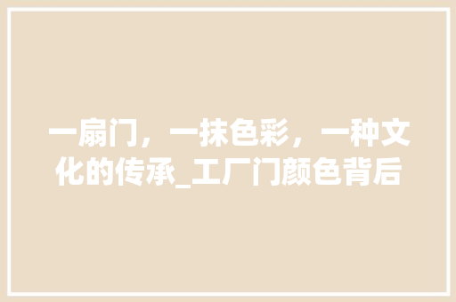 一扇门，一抹色彩，一种文化的传承_工厂门颜色背后的奥秘