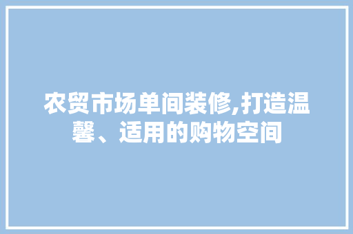 农贸市场单间装修,打造温馨、适用的购物空间