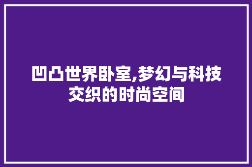 凹凸世界卧室,梦幻与科技交织的时尚空间