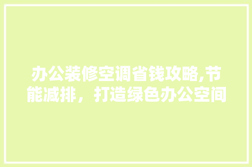 办公装修空调省钱攻略,节能减排，打造绿色办公空间