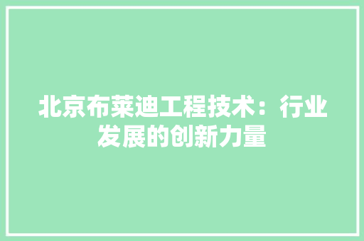北京布莱迪工程技术：行业发展的创新力量 家居装修