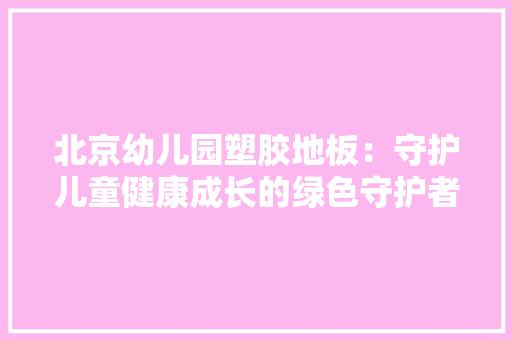 北京幼儿园塑胶地板：守护儿童健康成长的绿色守护者