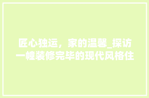 匠心独运，家的温馨_探访一幢装修完毕的现代风格住宅