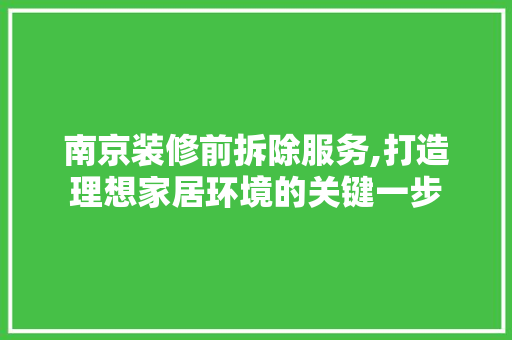南京装修前拆除服务,打造理想家居环境的关键一步