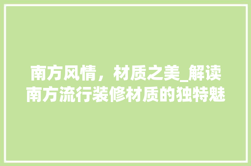 南方风情，材质之美_解读南方流行装修材质的独特魅力