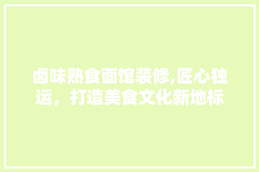 卤味熟食面馆装修,匠心独运，打造美食文化新地标
