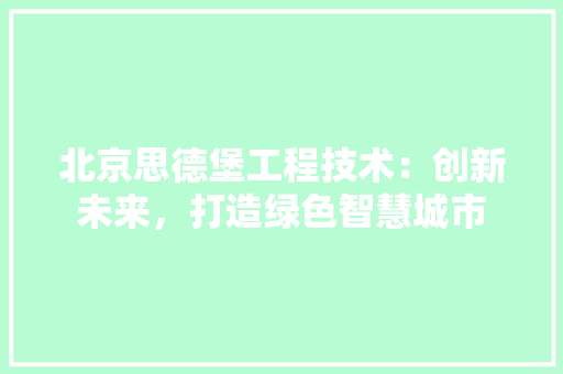 北京思德堡工程技术：创新未来，打造绿色智慧城市